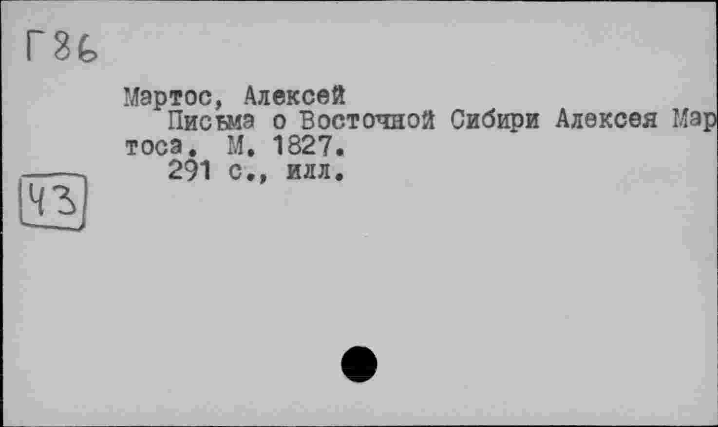 ﻿	Мартос, Алексей Письма о Восточной Сибири Алексея М тоса. М. 1827.
	291 с., илл.